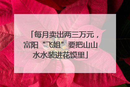 每月卖出两三万元，富阳“飞姐”要把山山水水装进花馍里
