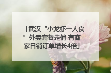 武汉“小龙虾一人食”外卖套餐走俏 有商家日销订单增长4倍