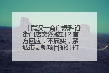 武汉一商户爆料沿街门店突然被封？官方回应：不属实，系城市更新项目征迁打围，此前已公示