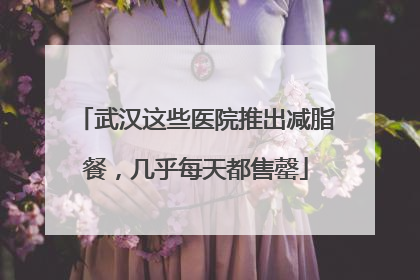 武汉这些医院推出减脂餐，几乎每天都售罄