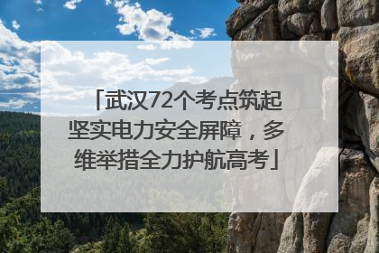 武汉72个考点筑起坚实电力安全屏障，多维举措全力护航高考