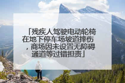 残疾人驾驶电动轮椅在地下停车场坡道摔伤，商场因未设置无障碍通道等过错担责