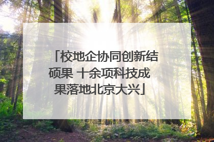 校地企协同创新结硕果 十余项科技成果落地北京大兴