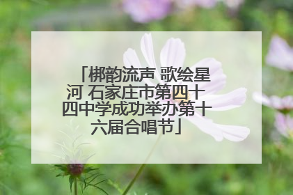 梆韵流声 歌绘星河 石家庄市第四十四中学成功举办第十六届合唱节