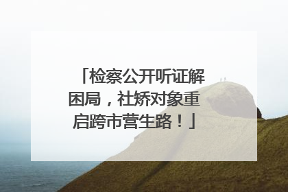 检察公开听证解困局，社矫对象重启跨市营生路！
