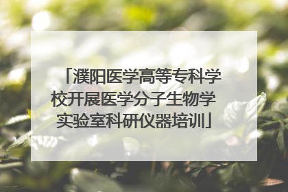 濮阳医学高等专科学校开展医学分子生物学实验室科研仪器培训