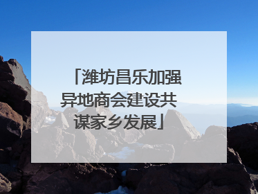 潍坊昌乐加强异地商会建设共谋家乡发展
