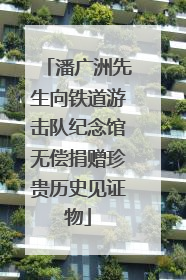 潘广洲先生向铁道游击队纪念馆无偿捐赠珍贵历史见证物