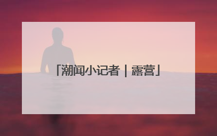 潮闻小记者｜露营