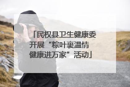 民权县卫生健康委开展“粽叶裹温情 健康进万家”活动