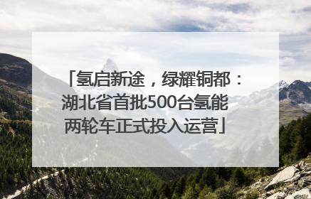 氢启新途，绿耀铜都：湖北省首批500台氢能两轮车正式投入运营