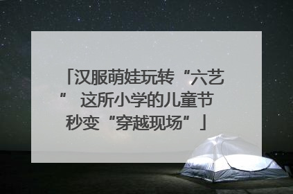 汉服萌娃玩转“六艺” 这所小学的儿童节秒变“穿越现场”