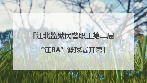 江北监狱民警职工第二届“江BA”篮球赛开幕