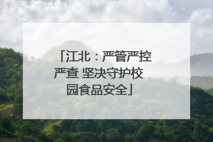 江北：严管严控严查 坚决守护校园食品安全