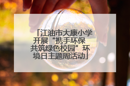 江油市大康小学开展“携手环保 共筑绿色校园”环境日主题周活动