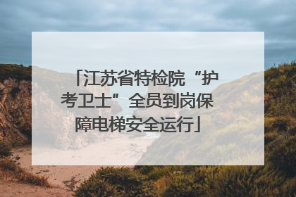 江苏省特检院“护考卫士”全员到岗保障电梯安全运行