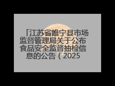 江苏省睢宁县市场监督管理局关于公布食品安全监督抽检信息的公告（2025年第2期）