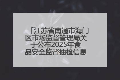 江苏省南通市海门区市场监督管理局关于公布2025年食品安全监督抽检信息的公告（第三批）