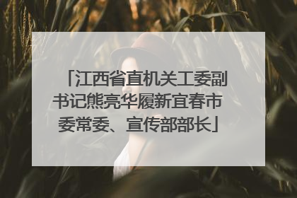 江西省直机关工委副书记熊亮华履新宜春市委常委、宣传部部长