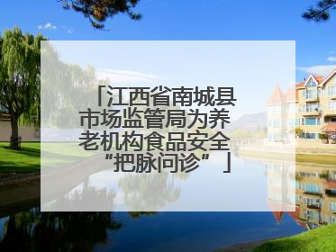 江西省南城县市场监管局为养老机构食品安全“把脉问诊”