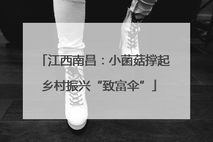 江西南昌：小菌菇撑起乡村振兴“致富伞”