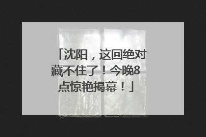沈阳，这回绝对藏不住了！今晚8点惊艳揭幕！