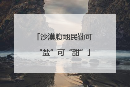 沙漠腹地民勤可“盐”可“甜”