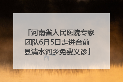 河南省人民医院专家团队6月5日走进台前县清水河乡免费义诊