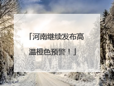河南继续发布高温橙色预警！
