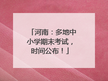 河南：多地中小学期末考试，时间公布！