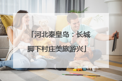 河北秦皇岛：长城脚下村庄美旅游兴