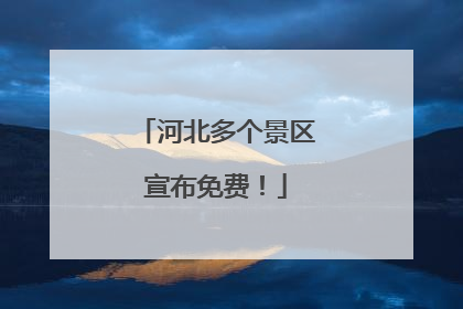 河北多个景区宣布免费！