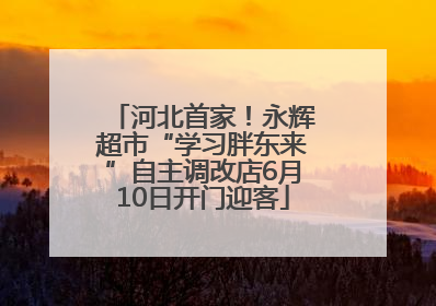 河北首家！永辉超市“学习胖东来”自主调改店6月10日开门迎客