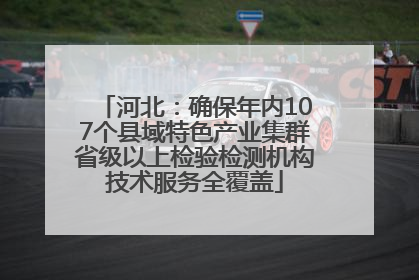 河北：确保年内107个县域特色产业集群省级以上检验检测机构技术服务全覆盖
