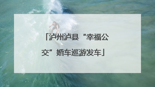 泸州泸县“幸福公交”婚车巡游发车