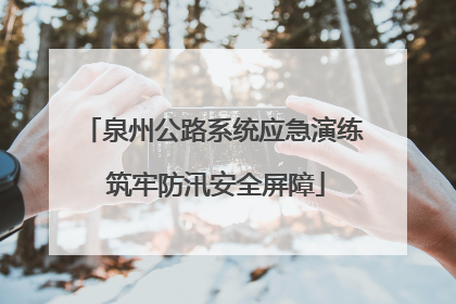 泉州公路系统应急演练 筑牢防汛安全屏障