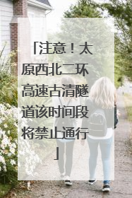 注意！太原西北二环高速古清隧道该时间段将禁止通行