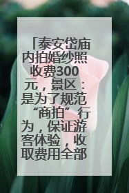 泰安岱庙内拍婚纱照收费300元，景区：是为了规范“商拍”行为，保证游客体验，收取费用全部上交国库