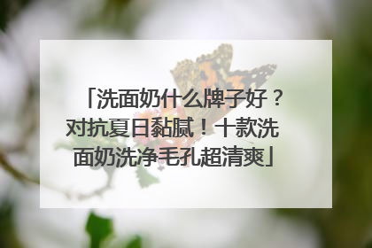 洗面奶什么牌子好？对抗夏日黏腻！十款洗面奶洗净毛孔超清爽