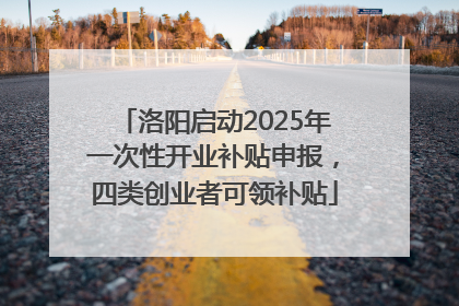 洛阳启动2025年一次性开业补贴申报，四类创业者可领补贴