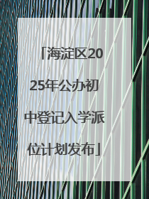 海淀区2025年公办初中登记入学派位计划发布
