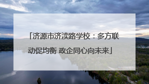 济源市济渎路学校：多方联动促均衡 政企同心向未来