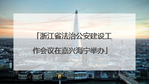 浙江省法治公安建设工作会议在嘉兴海宁举办