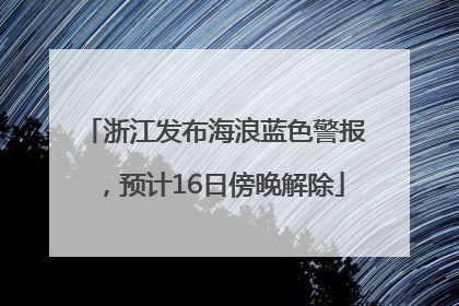 浙江发布海浪蓝色警报，预计16日傍晚解除