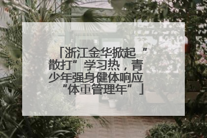 浙江金华掀起“散打”学习热，青少年强身健体响应“体重管理年”