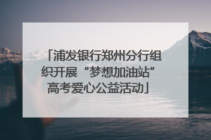 浦发银行郑州分行组织开展“梦想加油站”高考爱心公益活动