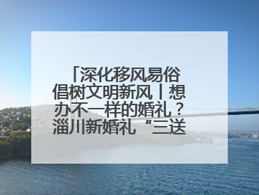 深化移风易俗 倡树文明新风丨想办不一样的婚礼？淄川新婚礼“三送”给你答案