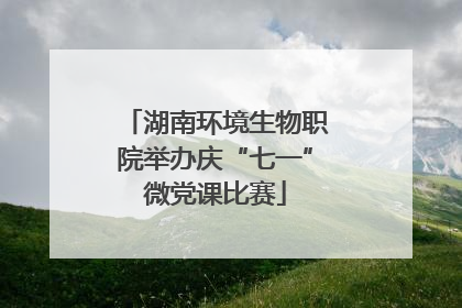 湖南环境生物职院举办庆“七一”微党课比赛