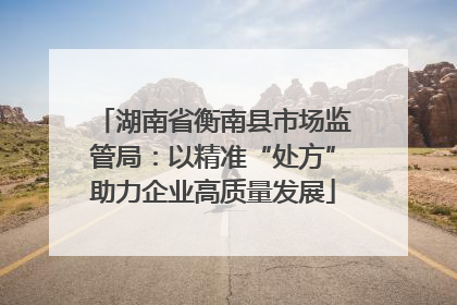 湖南省衡南县市场监管局：以精准“处方”助力企业高质量发展