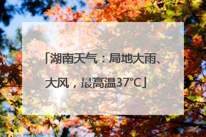 湖南天气：局地大雨、大风，最高温37℃